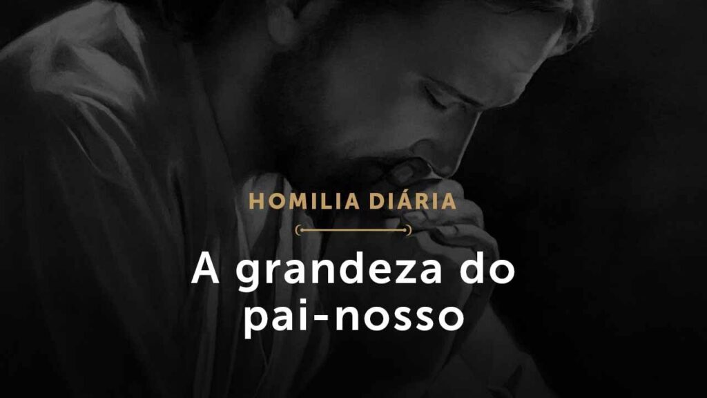 A grandeza do pai-nosso (Homilia Diária.1503: Quinta-feira da 11.ª Semana do Tempo Comum (P))