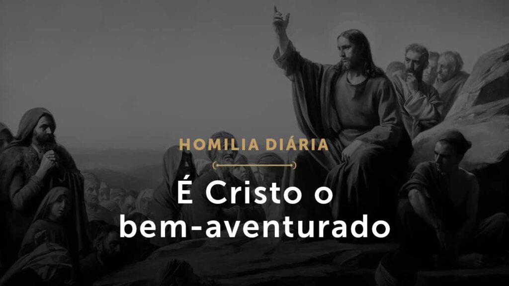 É Cristo o bem-aventurado (Homilia Diária.1494: Segunda-feira da 10.ª Semana do Tempo Comum (P))