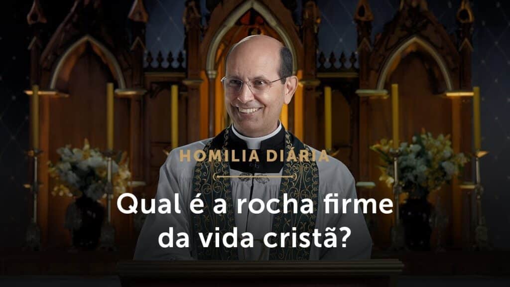 Homilia Diária | A rocha firme da vida cristã (Quinta-feira da 12ª Semana do Tempo Comum)