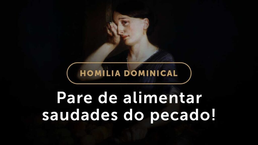 Homilia Dominical | 4.º Domingo da Quaresma — Não alimente saudades do pecado!