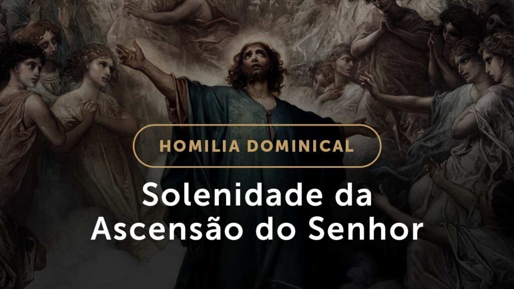 Homilia de Domingo | Solenidade da Ascensão do Senhor 2021