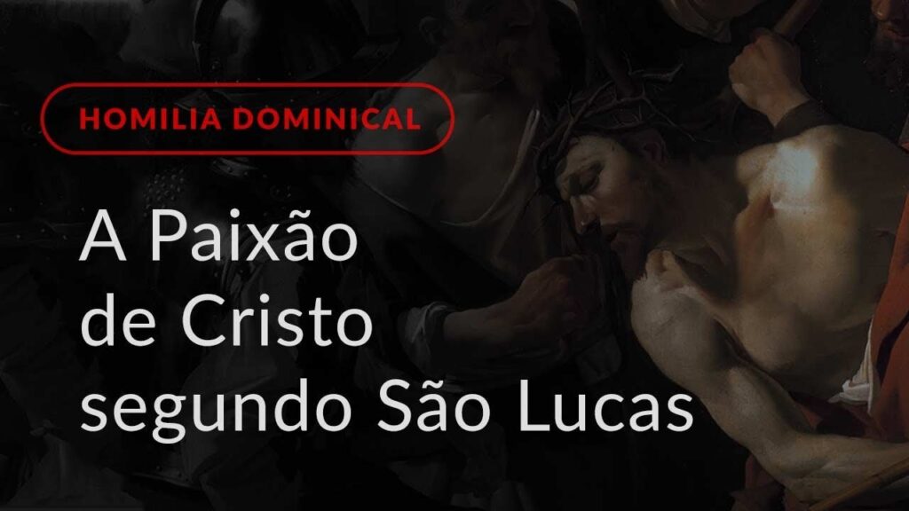 A Paixão de Cristo segundo São Lucas (Homilia Dominical.448: Domingo de Ramos e da Paixão)