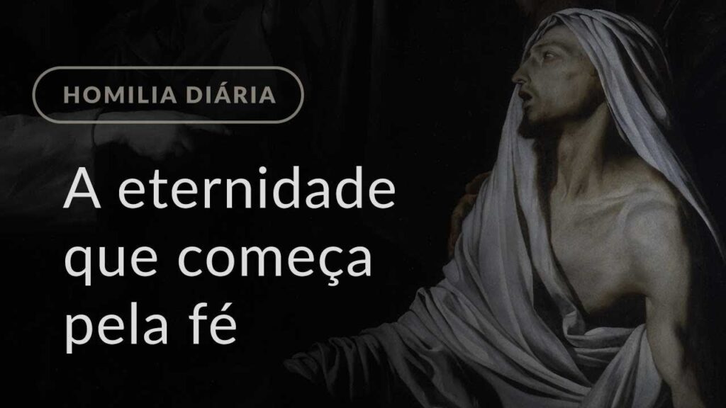 A eternidade que começa pela fé (Homilia Diária.1128: Segunda-feira da 5.ª Semana da Quaresma)