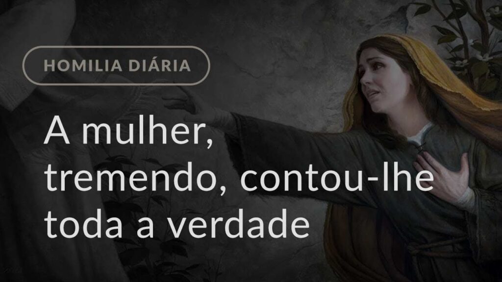 A mulher, tremendo, contou-lhe toda a verdade (Homilia Diária.1387: Terça-feira da 4.ª Semana Comum)