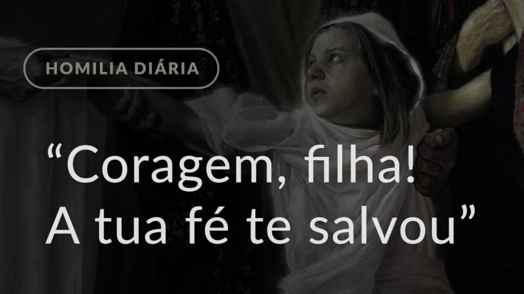 “Coragem, filha! A tua fé te salvou” (Homilia Diária.1206: Segunda-feira da 14.ª Semana Comum)