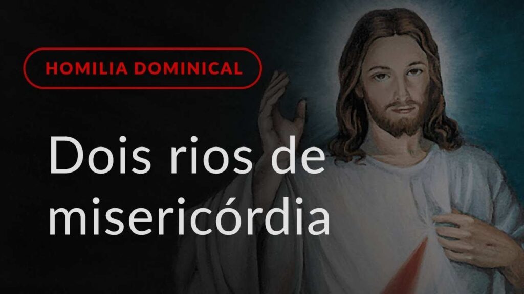 Dois rios de misericórdia (Homilia Dominical.450: Domingo da Divina Misericórdia)