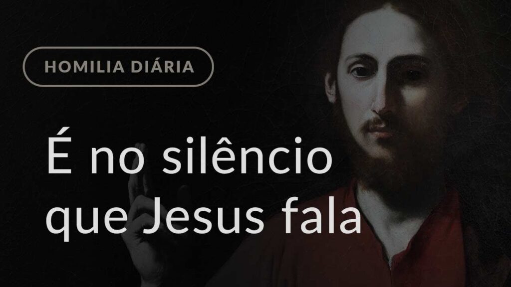 É no silêncio que Jesus fala (Homilia Diária.1084: Sexta-feira da 5.ª Semana do Tempo Comum)