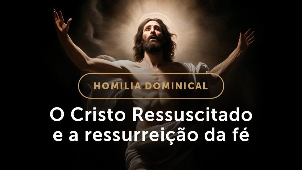 Homilia | A Ressurreição de Cristo ressuscita nossa fé (Domingo da Páscoa na Ressurreição do Senhor)