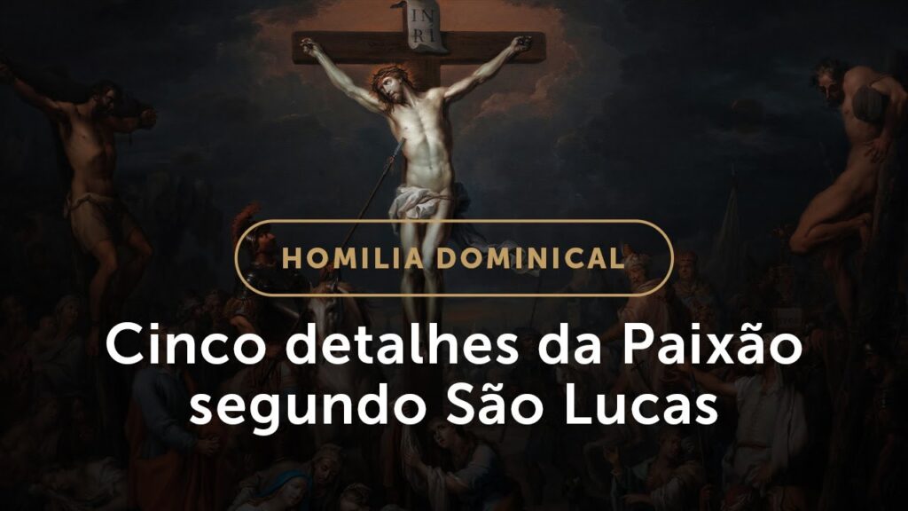 Homilia | Cinco detalhes da Paixão segundo São Lucas (Domingo de Ramos da Paixão do Senhor)