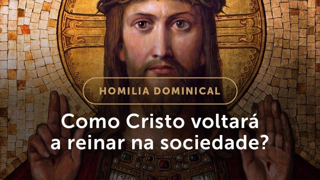 Homilia | Como Cristo voltará a reinar na sociedade?  (Solenidade de Jesus Cristo, Rei do Universo)