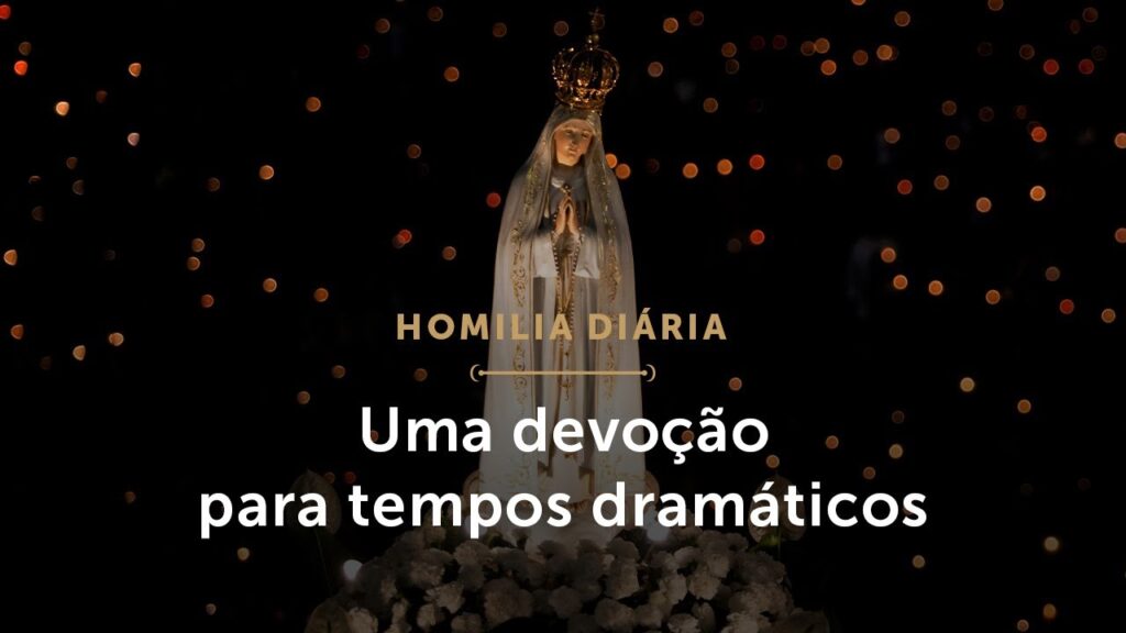 Homilia Diária | Uma devoção para tempos dramáticos (Memória de Nossa Senhora de Fátima)