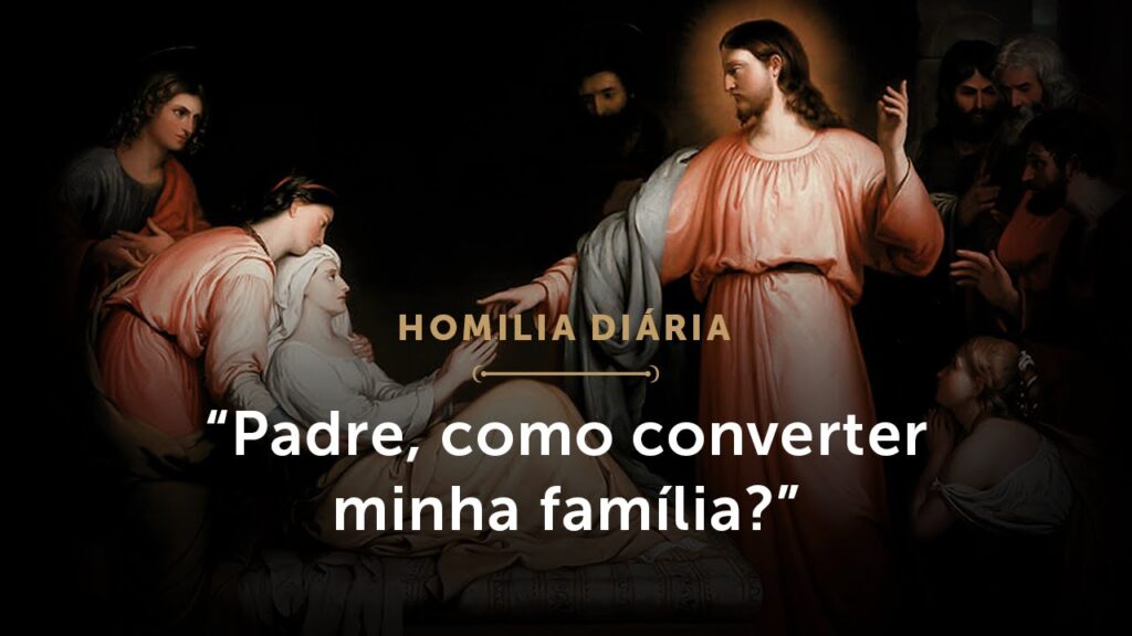 Homilia | “Padre, como converter minha família?”  (Quarta-feira da 1.ª Semana do Tempo Comum (I))