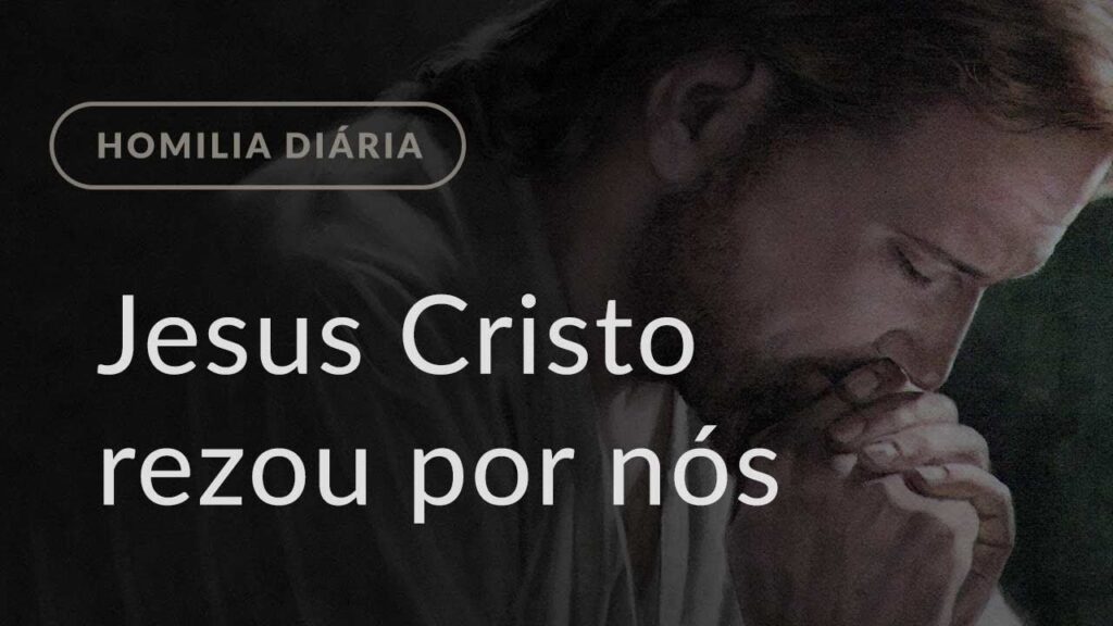 Jesus rezou por nós (Homilia Diária.1179: Quinta-feira da 7.ª Semana da Páscoa)