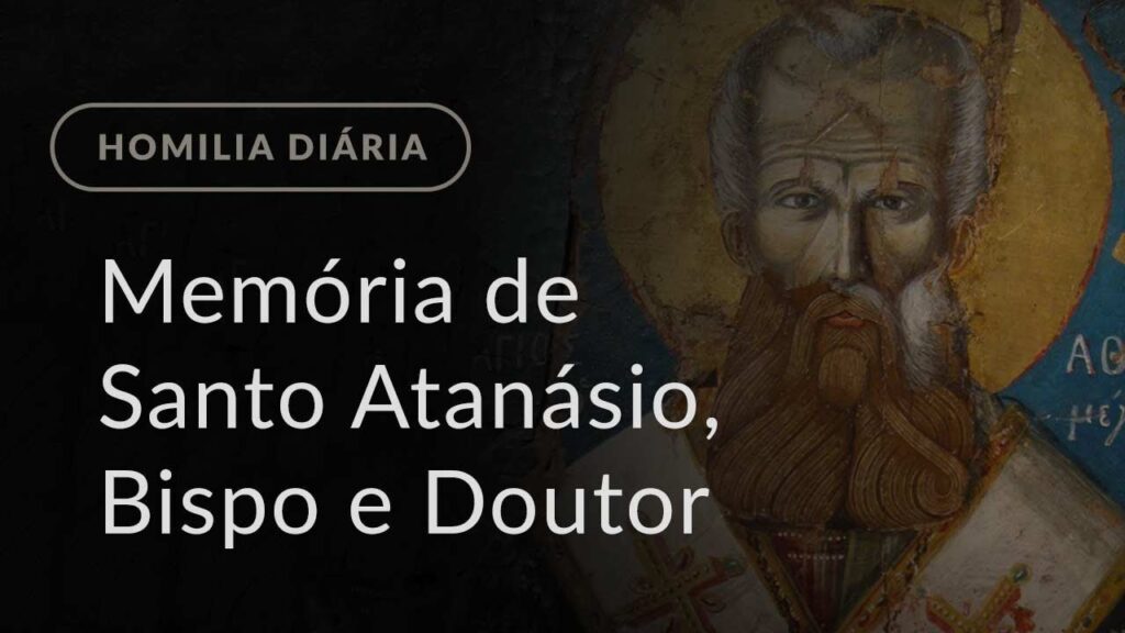 Memória de Santo Atanásio, Bispo e Doutor da Igreja (Homilia Diária.1149)