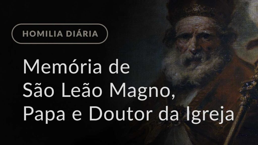 Memória de São Leão Magno, Papa e Doutor da Igreja (Homilia Diária.1001)