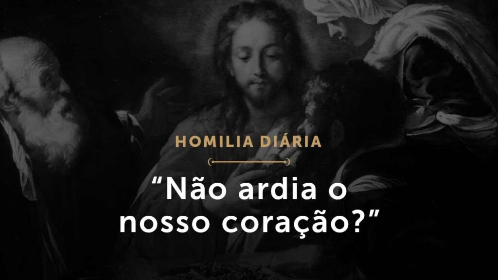 “Não ardia o nosso coração?” (Homilia Diária.1448: Quarta-feira da Oitava de Páscoa)