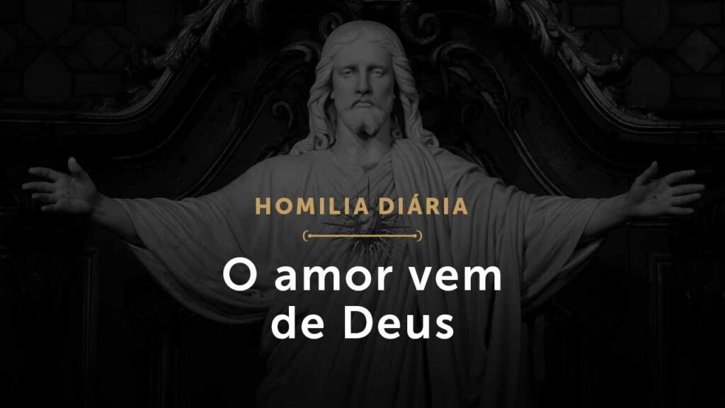 O amor vem de Deus (Homilia Diária.1474: Sexta-feira da 5.ª Semana da Páscoa)