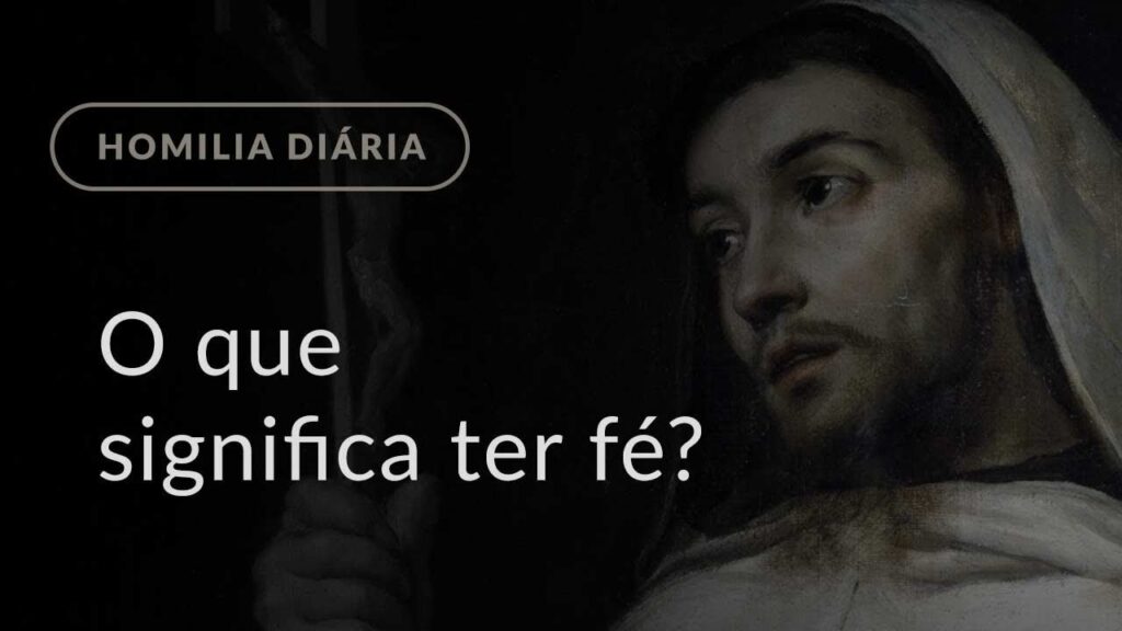 O que significa ter fé? (Homilia Diária.1072: Sexta-feira da 3.º Semana do Tempo Comum)