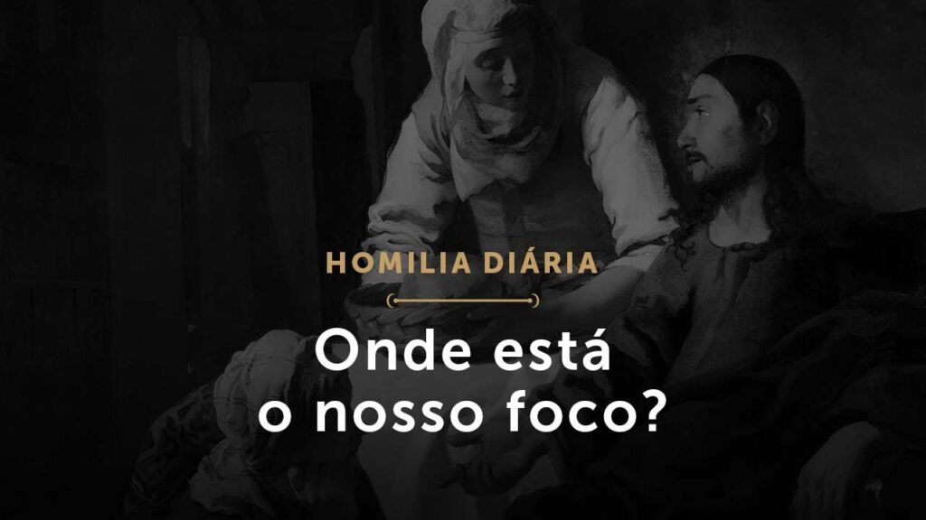 Onde está o nosso foco? (Homilia Diária.1597: Terça-feira da 27.ª Semana do Tempo Comum)