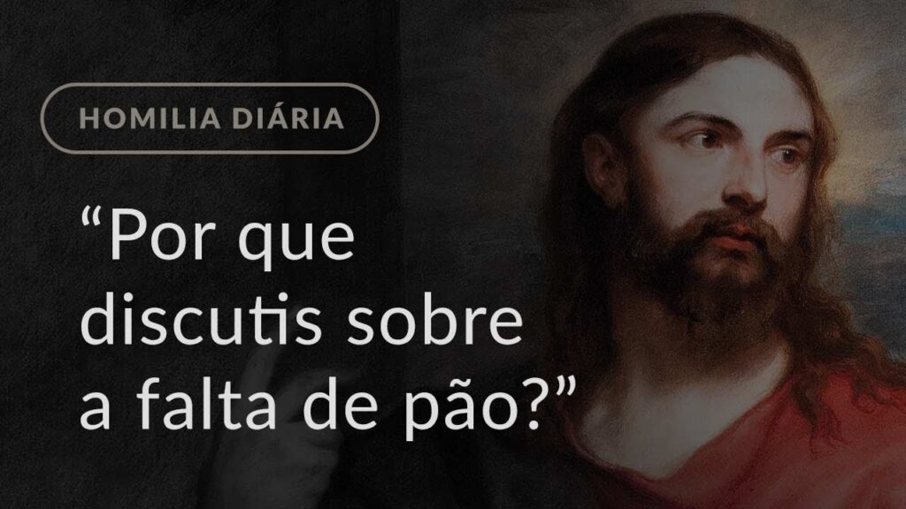 “Por que discutis sobre a falta de pão?” (Homilia Diária.1087: Terça-feira da 6.ª Semana Comum)