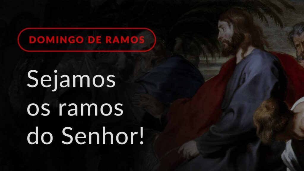 Sejamos os ramos do Senhor! (Homilia Dominical.499: Domingo de Ramos e da Paixão do Senhor)