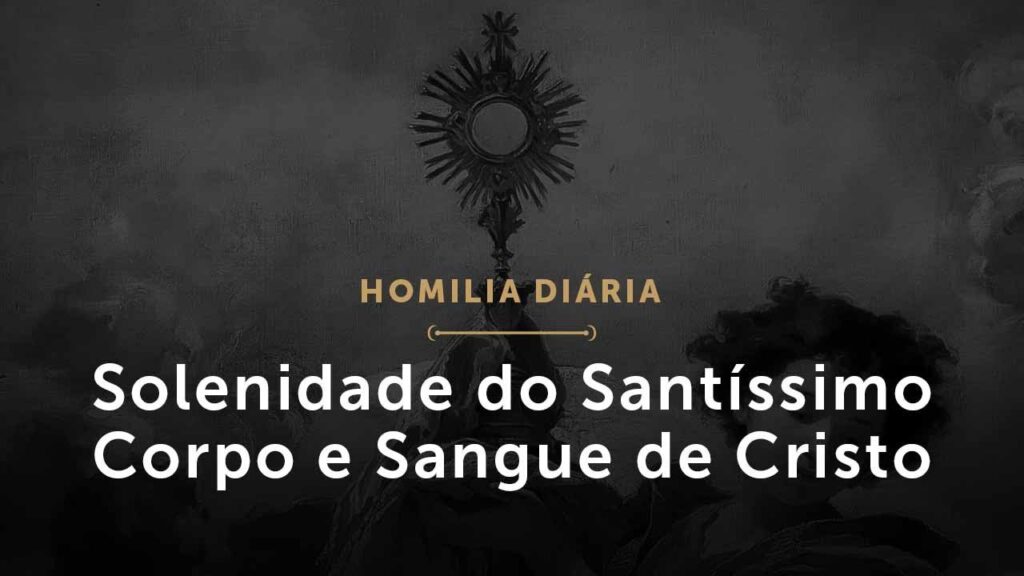 Solenidade do Santíssimo Corpo e Sangue de Cristo (Homilia Diária.1497)