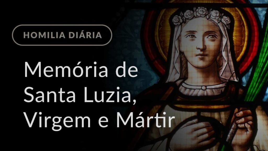 Memória de Santa Luzia, Virgem e Mártir (Homilia Diária.403)