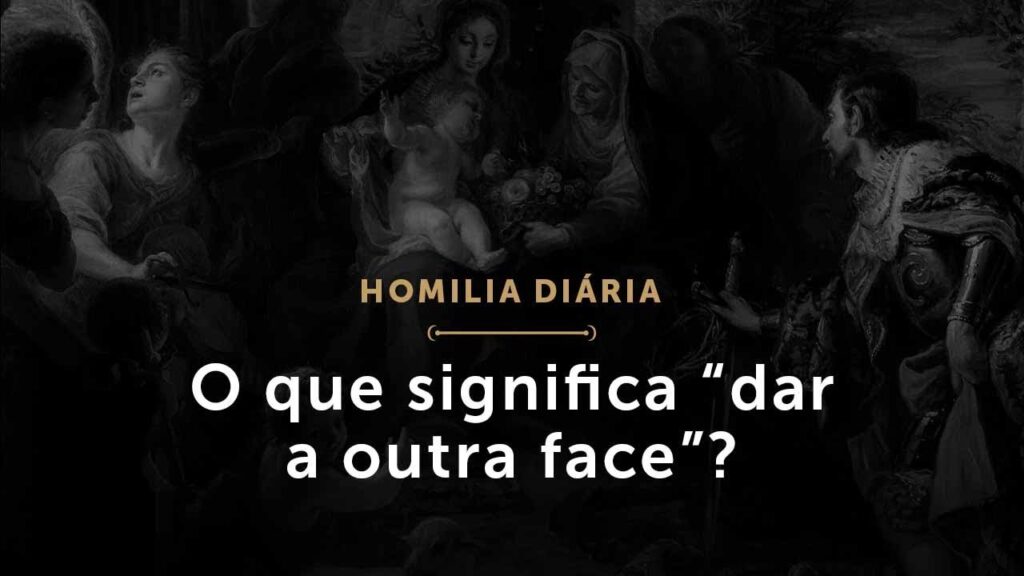 O que significa “dar a outra face”? (Homilia.1500: Segunda-feira da 11.ª Semana do Tempo Comum (P))