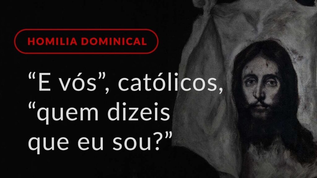 “E vós”, católicos, “quem dizeis que eu sou?” (Homilia Dominical.458: 12.º Domingo do Tempo Comum)