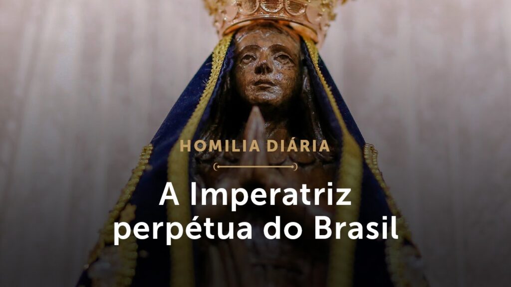 Homilia | A Imperatriz perpétua do Brasil (Solenidade de Nossa Senhora da Conceição Aparecida)