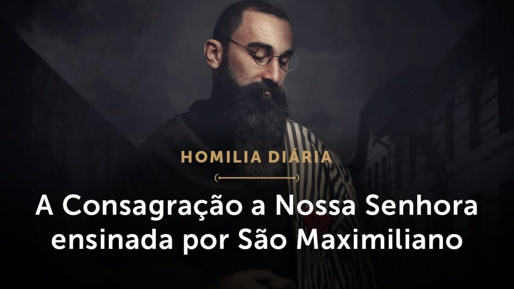 Homilia Diária | São Maximiliano e a Consagração a Maria (Memória de São Maximiliano Maria Kolbe)