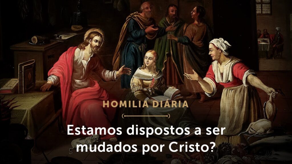 Homilia | Estamos dispostos a ser mudados por Cristo? (Memória dos Santos Marta, Maria e Lázaro )