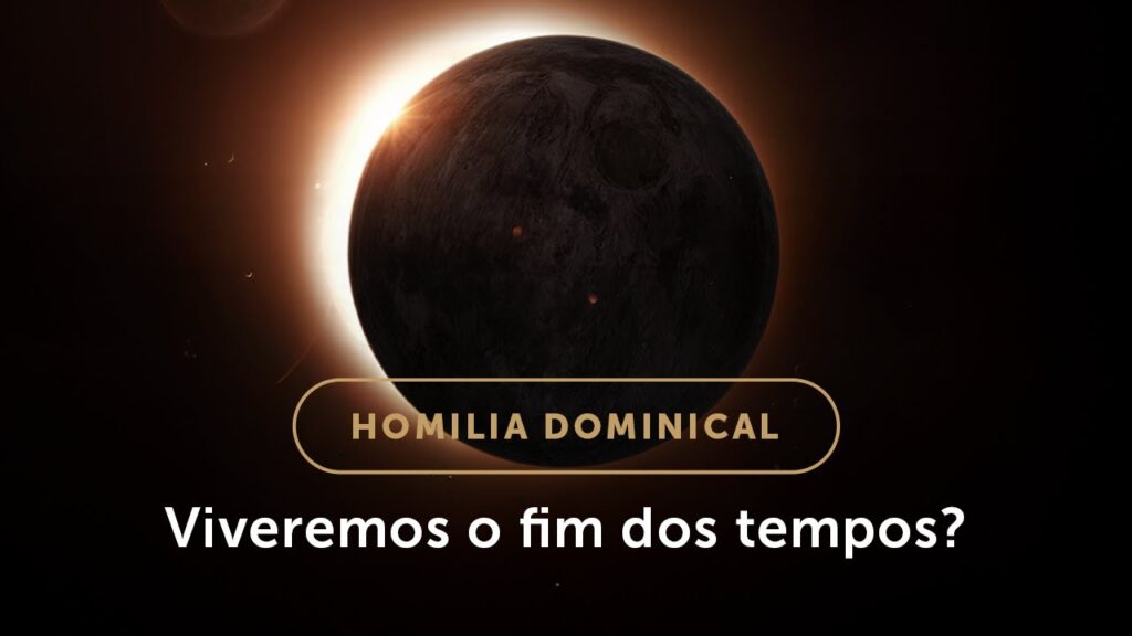 Homilia Dominical | O fim dos tempos na doutrina da Igreja e em nossa vida (33º Dom. do Tempo Comum)