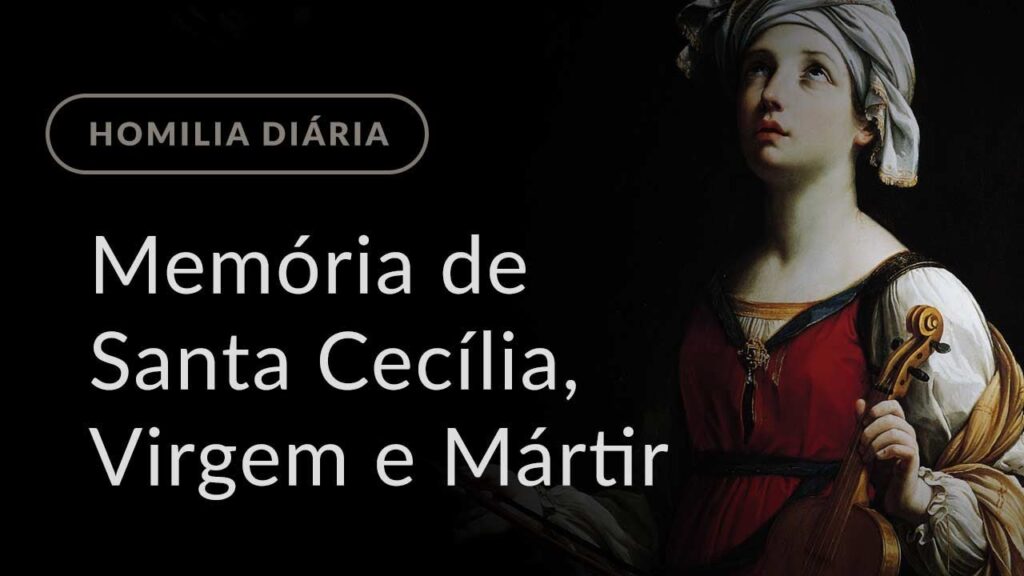 Memória de Santa Cecília, Virgem e Mártir (Homilia Diária.1011)