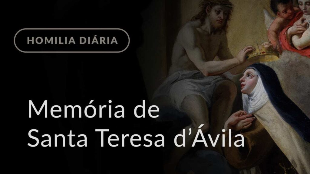 Memória de Santa Teresa d’Ávila, Virgem e Doutor da Igreja (Homilia Diária.978)