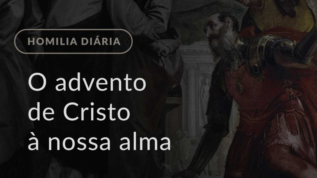 O advento de Cristo à nossa alma (Homilia Diária.1332: Segunda-feira da 1.ª Semana do Advento)