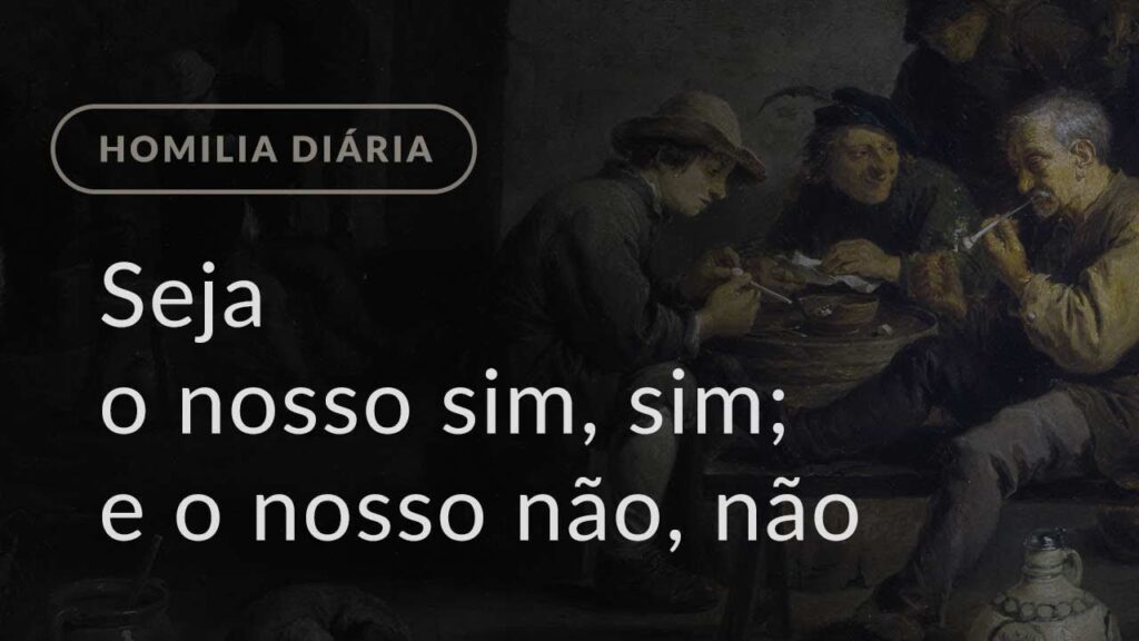 Seja o nosso sim, sim; e o nosso não, não (Homilia Diária.1187: Sábado da 10.ª Semana Comum)