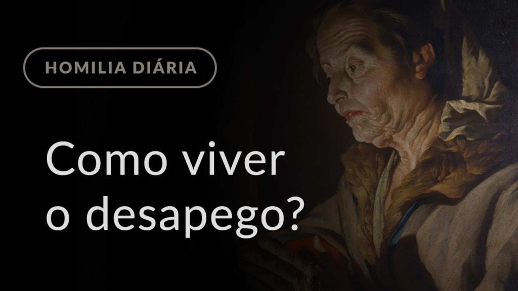 Como viver o desapego? (Homilia Diária.1014: Segunda-feira da 34.ª Semana do Tempo Comum)