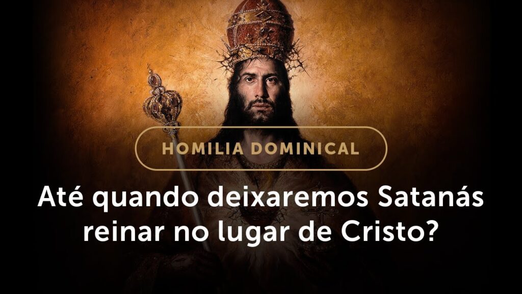 Homilia | Até quando deixaremos Satanás reinar? (Solenidade de Jesus Cristo, Rei do universo)