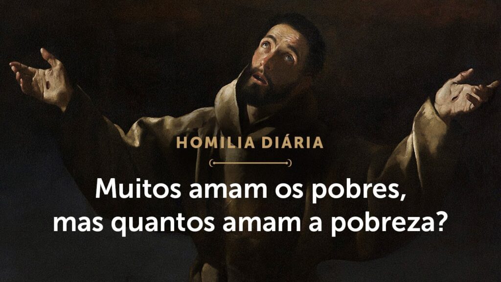 Homilia Diária | Muitos amam os pobres. Quantos amam a pobreza? (Memória de São Francisco de Assis)