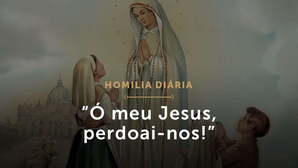 Homilia Diária | Novena a Nossa Senhora de Fátima (V) – “Ó meu Jesus, perdoai-nos!”