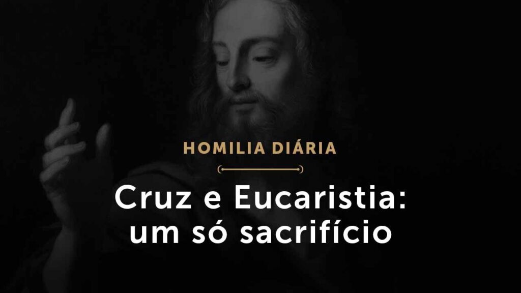 Cruz e Eucaristia: um só sacrifício (Homilia Diária.1461: Quinta-feira da 3.ª Semana da Páscoa)