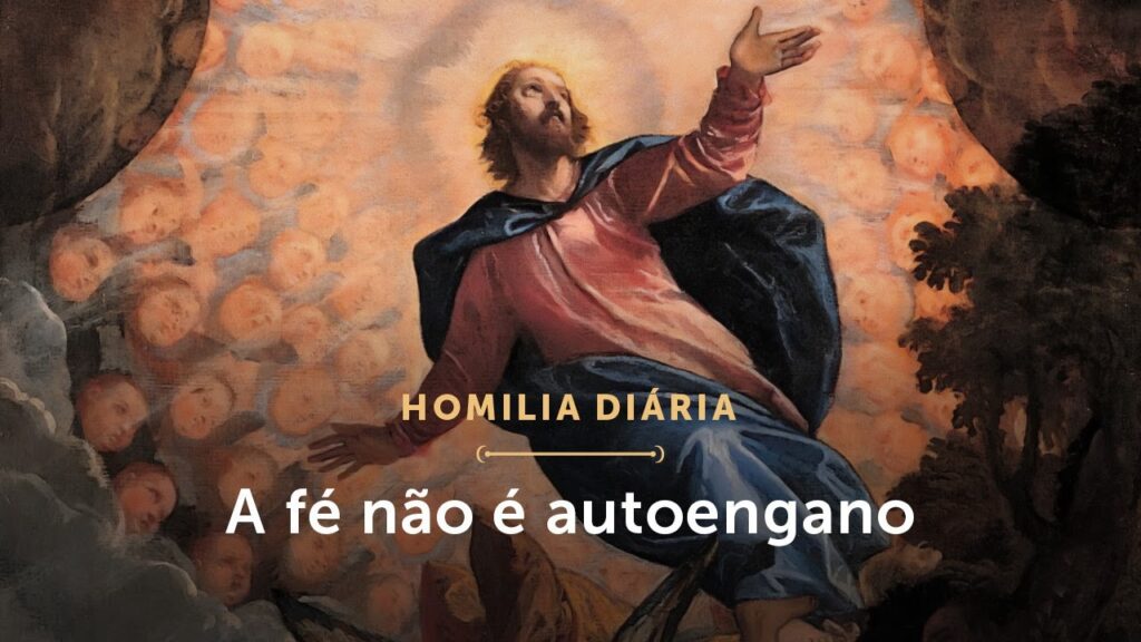 Homilia Diária | A fé não é autoengano (Quinta-feira da 6.ª Semana da Páscoa)