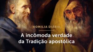 Homilia Diária | A incômoda verdade da Tradição apostólica (Festa de São Filipe e São Tiago)