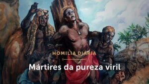 Homilia Diária | Deram a vida para manter a pureza (Mem. de São Carlos Lwanga e comp. mártires)