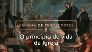 O Espírito Santo dá vida à Igreja (6º dia da Novena de Pentecostes)
